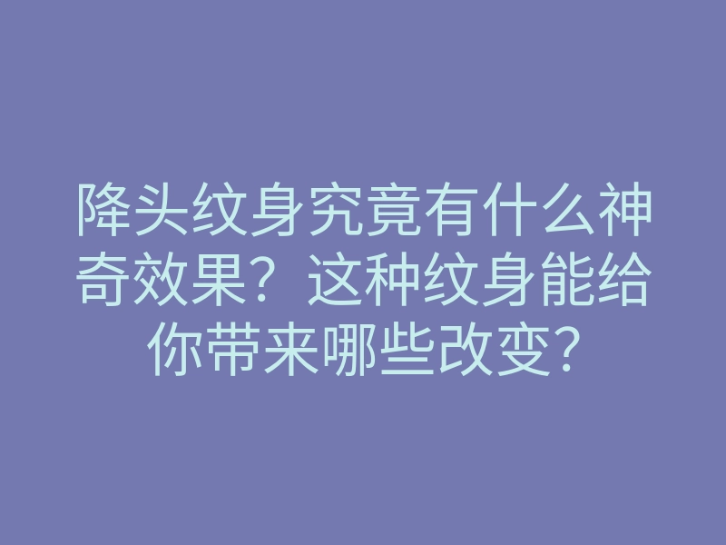 降头纹身究竟有什么神奇效果？这种纹身能给你带来哪些改变？