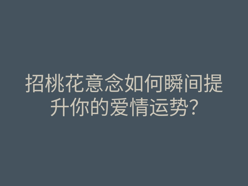 招桃花意念如何瞬间提升你的爱情运势?