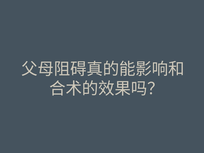 父母阻碍真的能影响和合术的效果吗？