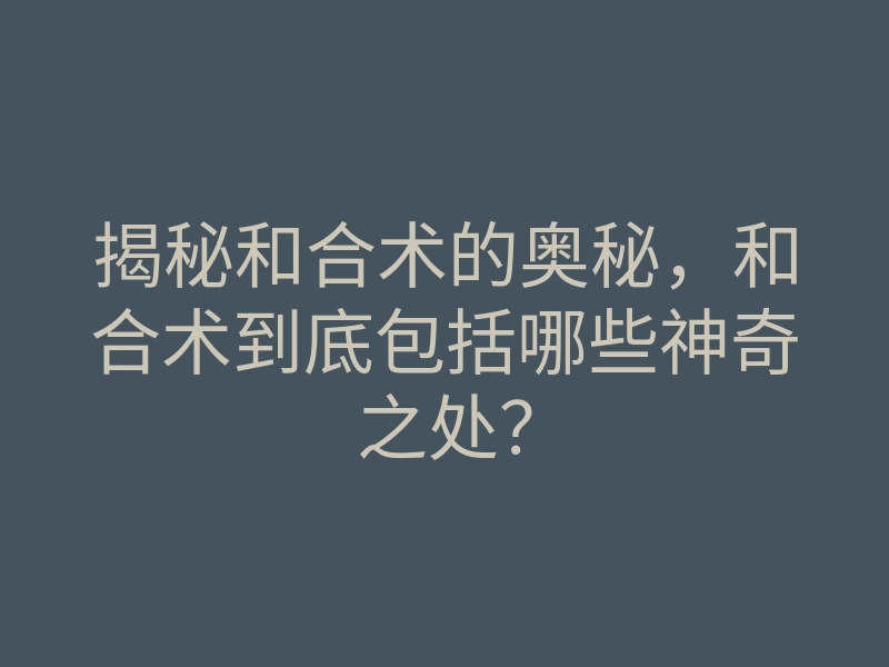 揭秘和合术的奥秘,和合术到底包括哪些神奇之处?