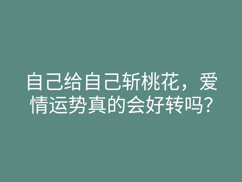 自己给自己斩桃花,爱情运势真的会好转吗?