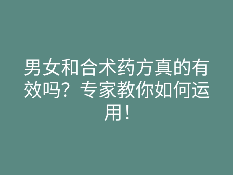 男女和合术药方真的有效吗?专家教你如何运用!