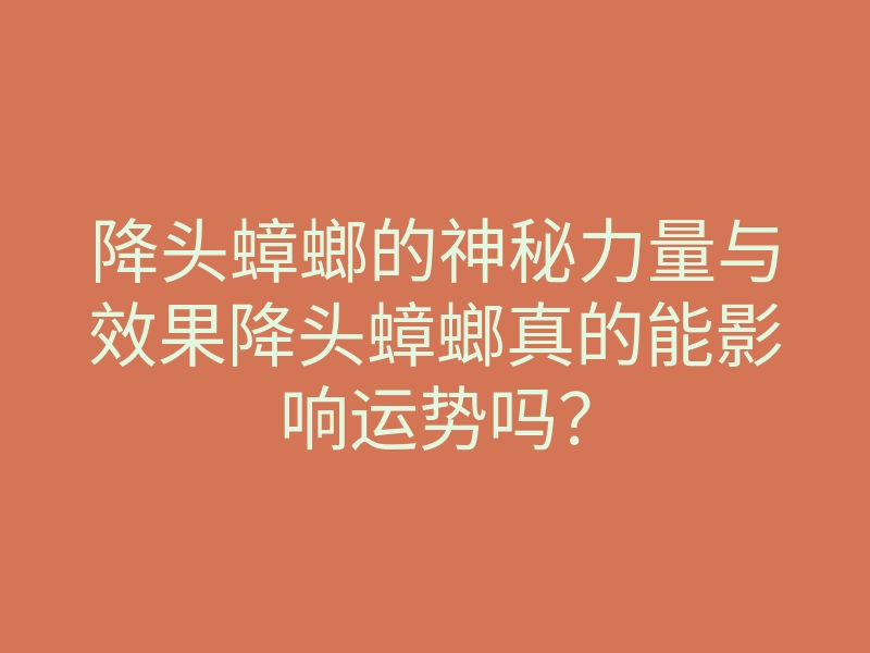 降头蟑螂的神秘力量与效果降头蟑螂真的能影响运势吗?