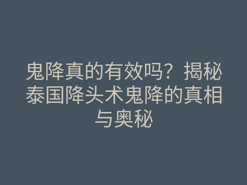 鬼降真的有效吗？揭秘泰国降头术鬼降的真相与奥秘
