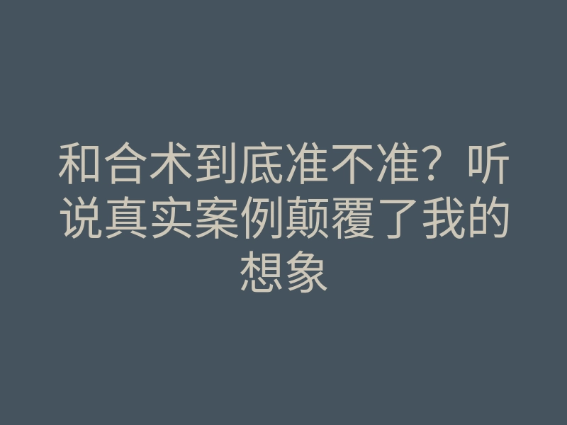 和合术到底准不准?听说真实案例颠覆了我的想象