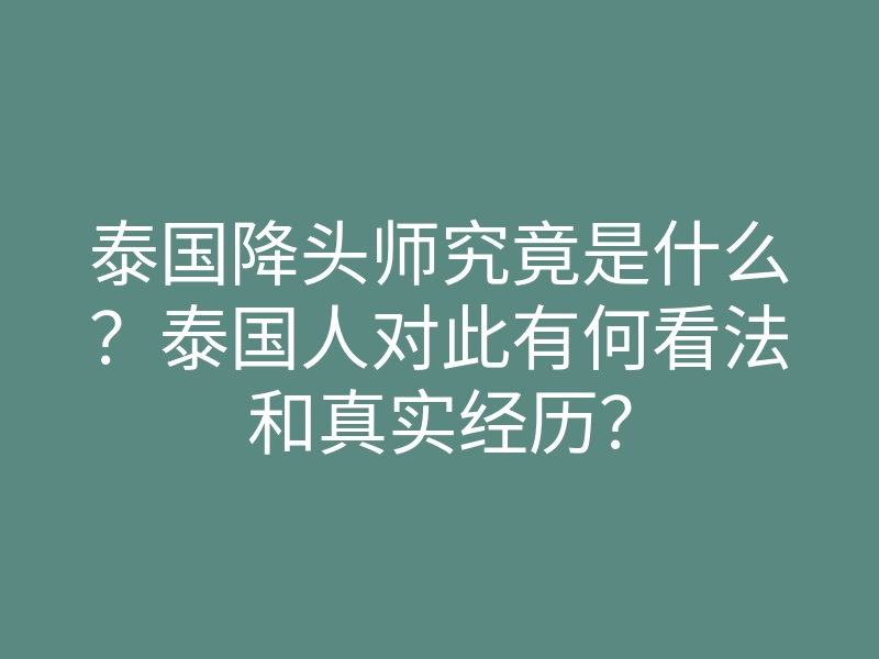 泰国降头师究竟是什么?泰国人对此有何看法和真实经历?
