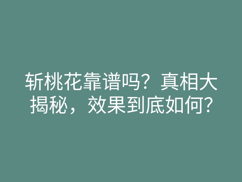 斩桃花靠谱吗?真相大揭秘,效果到底如何?