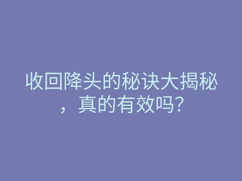 收回降头的秘诀大揭秘,真的有效吗?