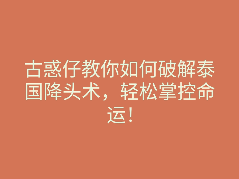古惑仔教你如何破解泰国降头术,轻松掌控命运!
