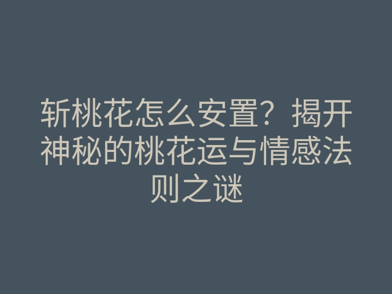 斩桃花怎么安置？揭开神秘的桃花运与情感法则之谜