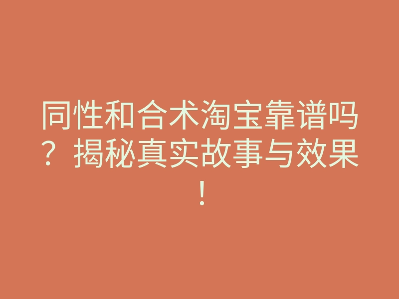 同性和合术淘宝靠谱吗?揭秘真实故事与效果!