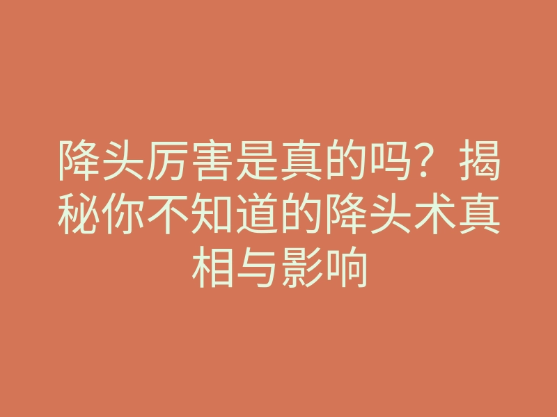降头厉害是真的吗?揭秘你不知道的降头术真相与影响
