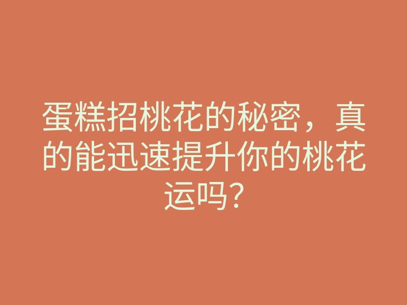 蛋糕招桃花的秘密,真的能迅速提升你的桃花运吗?