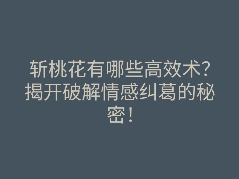 斩桃花有哪些高效术?揭开破解情感纠葛的秘密!