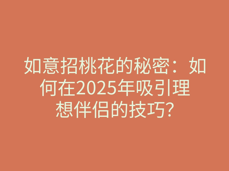 如意招桃花的秘密:如何在2025年吸引理想伴侣的技巧?