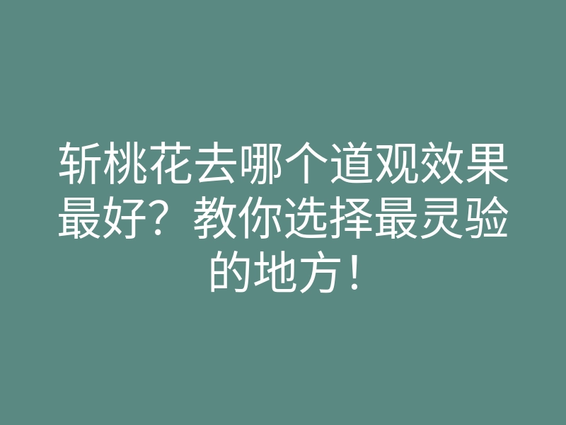 斩桃花去哪个道观效果最好?教你选择最灵验的地方!