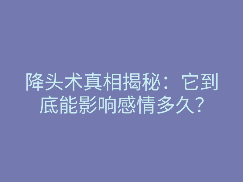 降头术真相揭秘:它到底能影响感情多久?