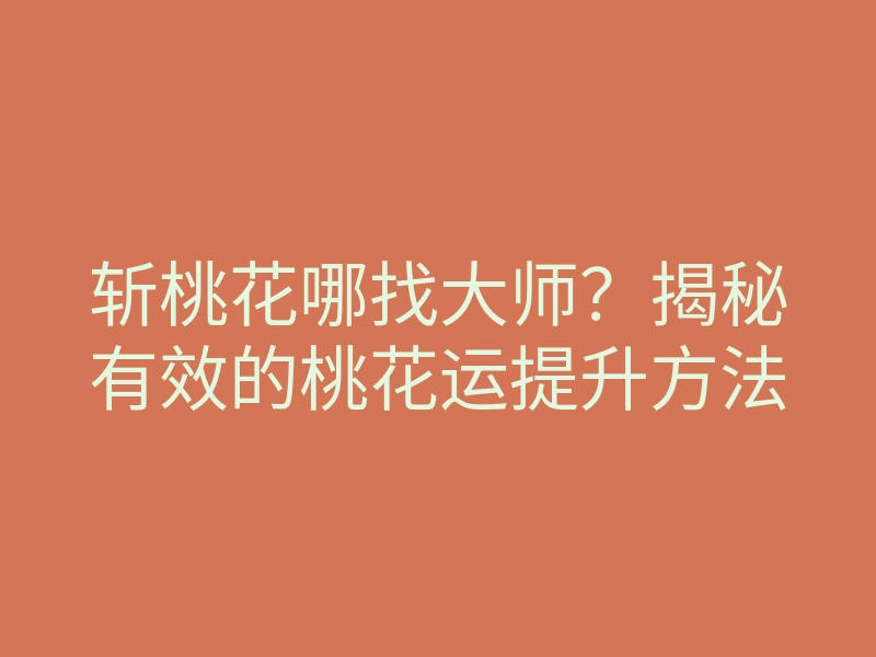 斩桃花哪找大师?揭秘有效的桃花运提升方法