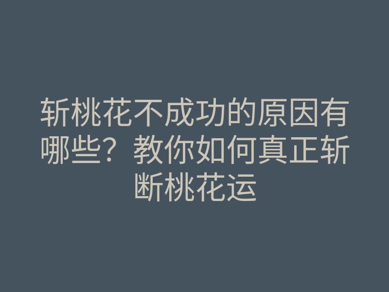 斩桃花不成功的原因有哪些?教你如何真正斩断桃花运