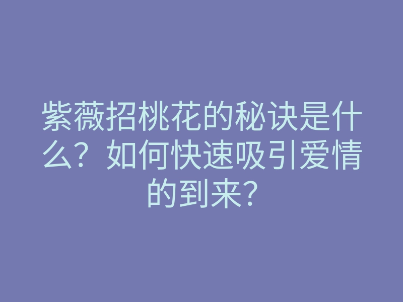 紫薇招桃花的秘诀是什么?如何快速吸引爱情的到来?
