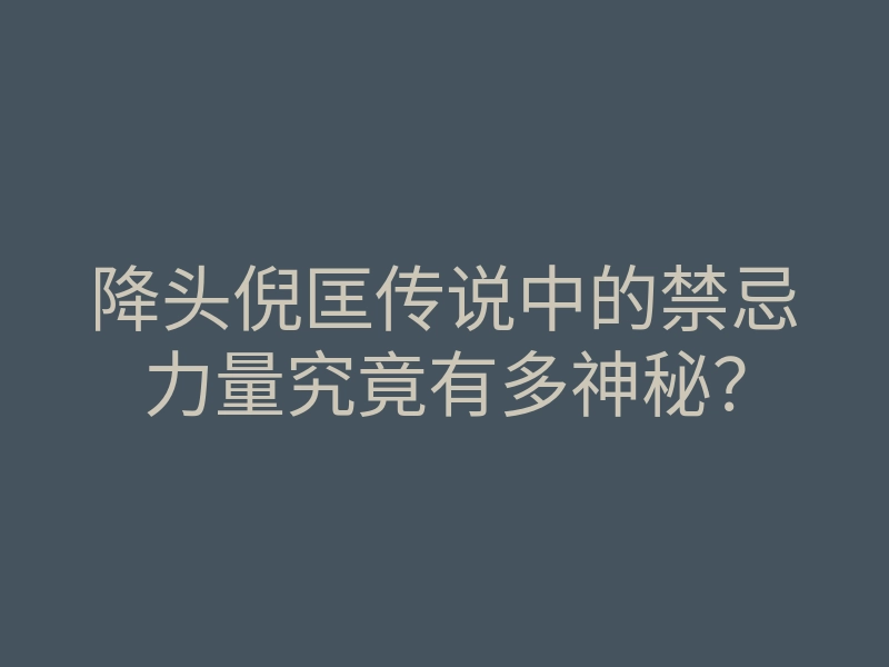 降头倪匡传说中的禁忌力量究竟有多神秘?