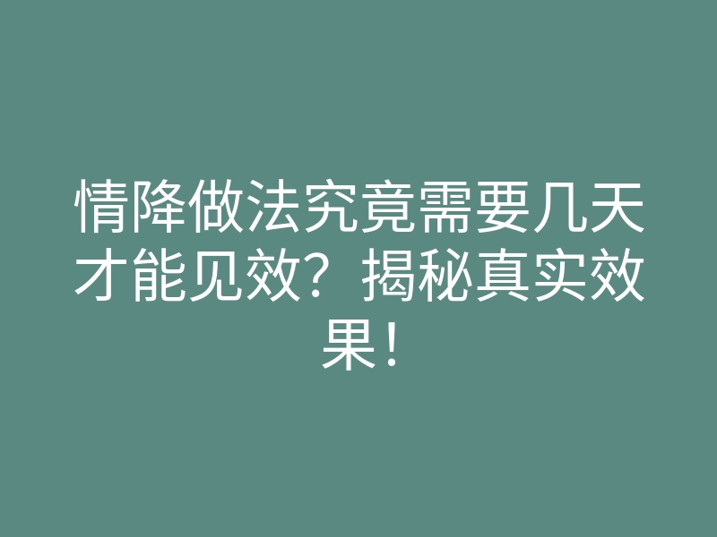 情降做法究竟需要几天才能见效?揭秘真实效果!