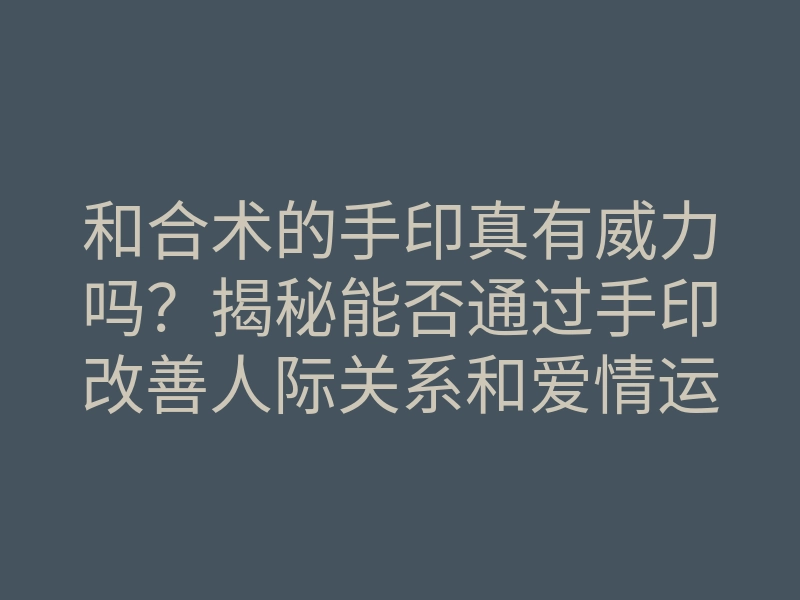 和合术的手印真有威力吗?揭秘能否通过手印改善人际关系和爱情运势