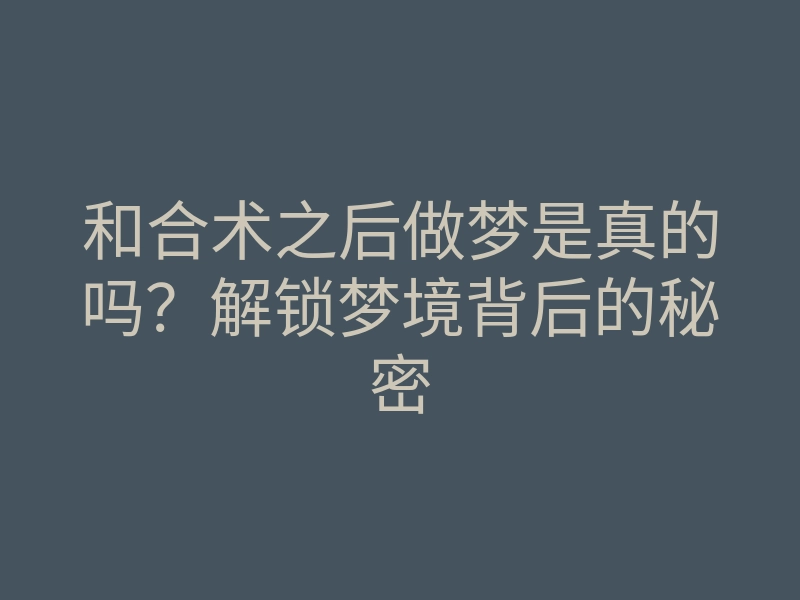 和合术之后做梦是真的吗?解锁梦境背后的秘密