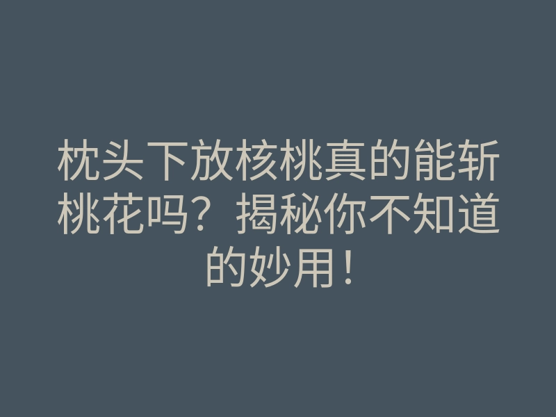 枕头下放核桃真的能斩桃花吗？揭秘你不知道的妙用！