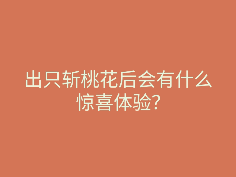 出只斩桃花后会有什么惊喜体验?