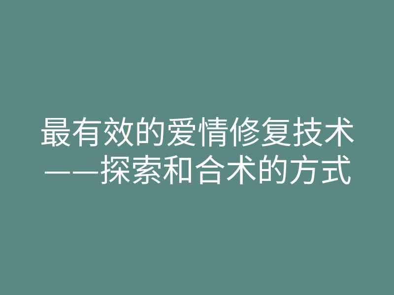 最有效的爱情修复技术——探索和合术的方式