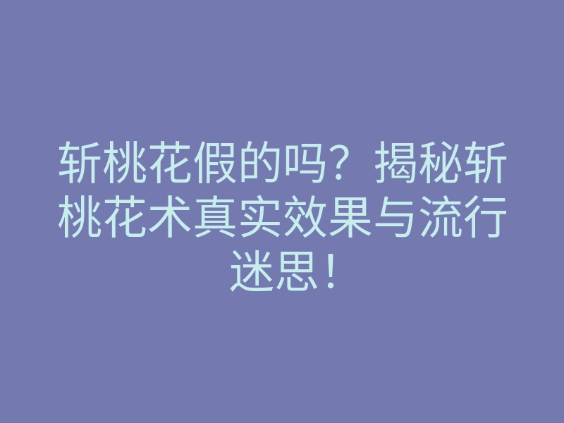 斩桃花假的吗?揭秘斩桃花术真实效果与流行迷思!