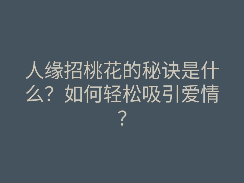 人缘招桃花的秘诀是什么?如何轻松吸引爱情?