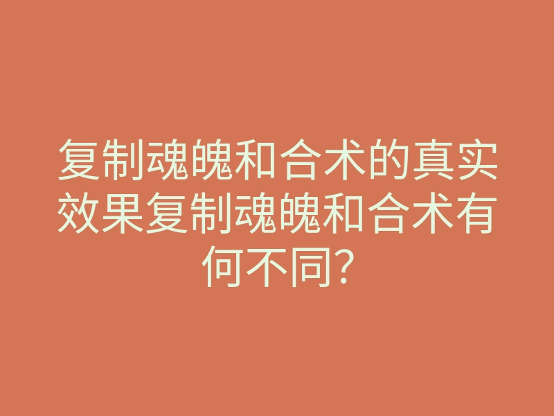复制魂魄和合术的真实效果复制魂魄和合术有何不同?