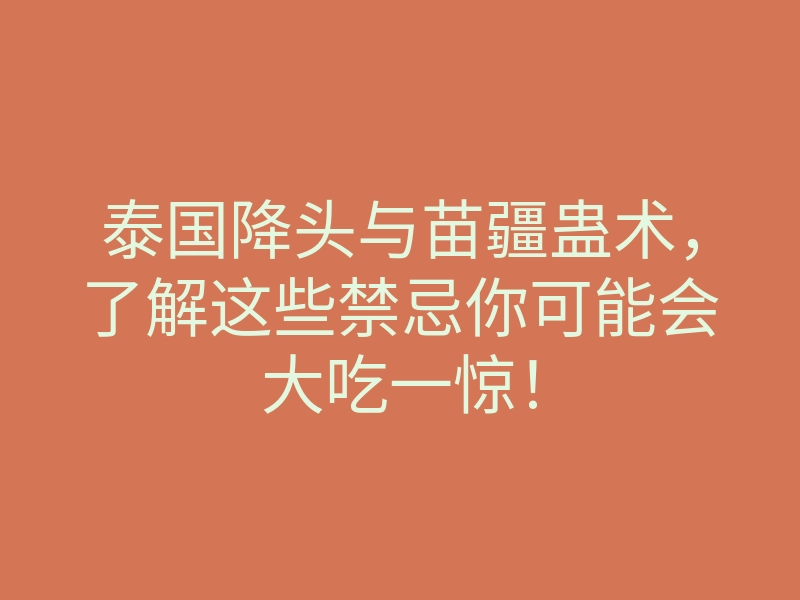 泰国降头与苗疆蛊术,了解这些禁忌你可能会大吃一惊!