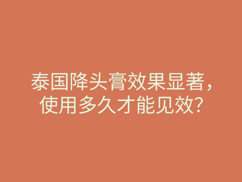 泰国降头膏效果显著,使用多久才能见效?