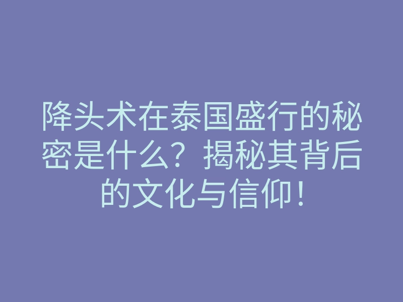 降头术在泰国盛行的秘密是什么?揭秘其背后的文化与信仰!