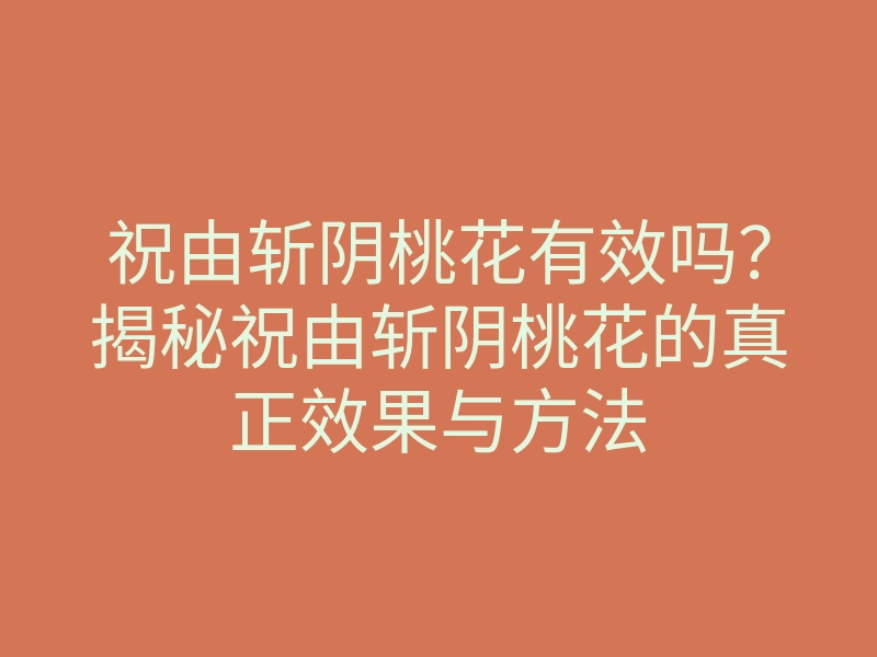 祝由斩阴桃花有效吗?揭秘祝由斩阴桃花的真正效果与方法