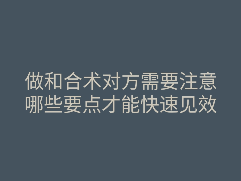 做和合术对方需要注意哪些要点才能快速见效