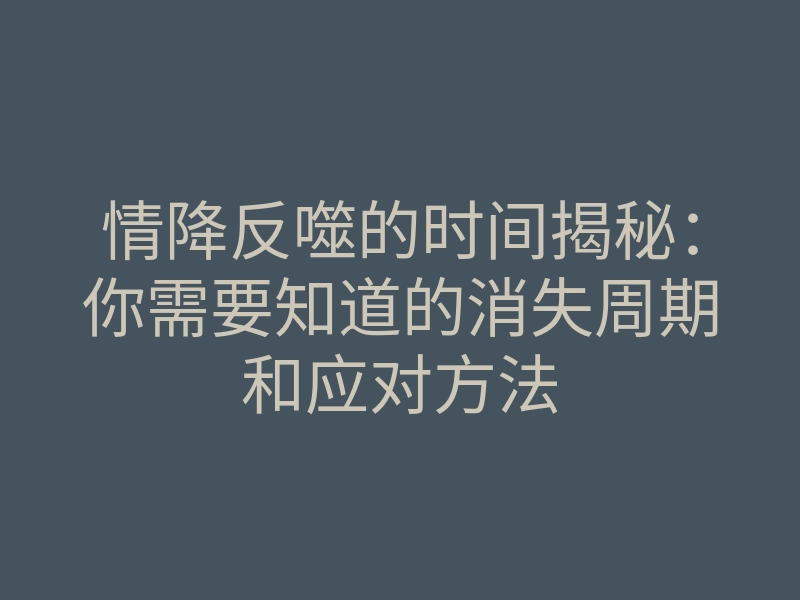 情降反噬的时间揭秘:你需要知道的消失周期和应对方法