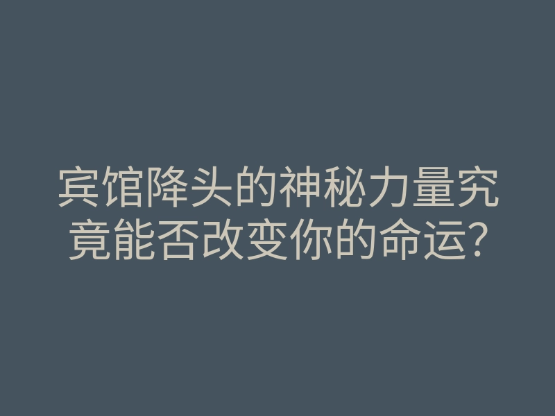 宾馆降头的神秘力量究竟能否改变你的命运?
