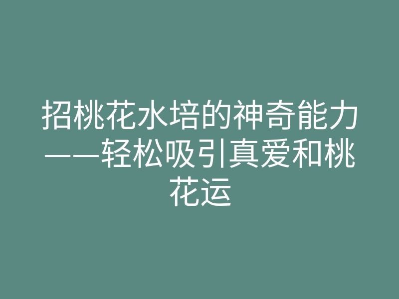 招桃花水培的神奇能力——轻松吸引真爱和桃花运