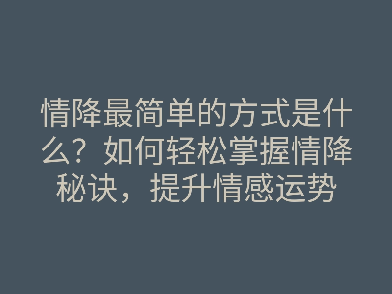 情降最简单的方式是什么?如何轻松掌握情降秘诀,提升情感运势
