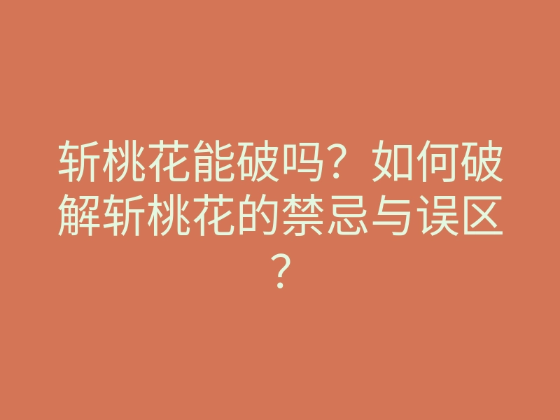 斩桃花能破吗?如何破解斩桃花的禁忌与误区?