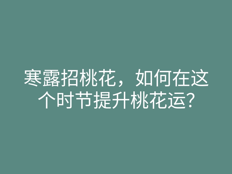寒露招桃花,如何在这个时节提升桃花运?