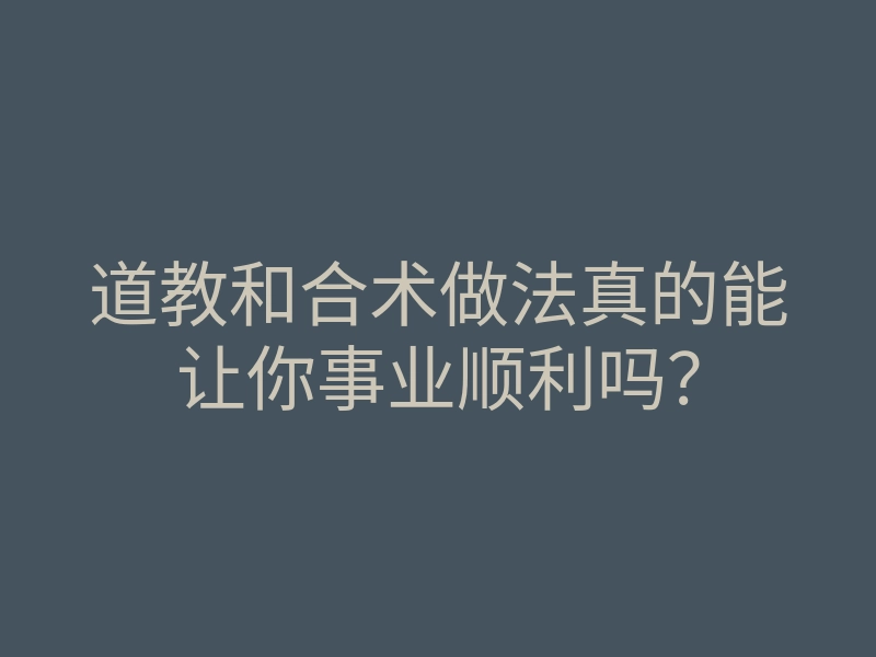 道教和合术做法真的能让你事业顺利吗?