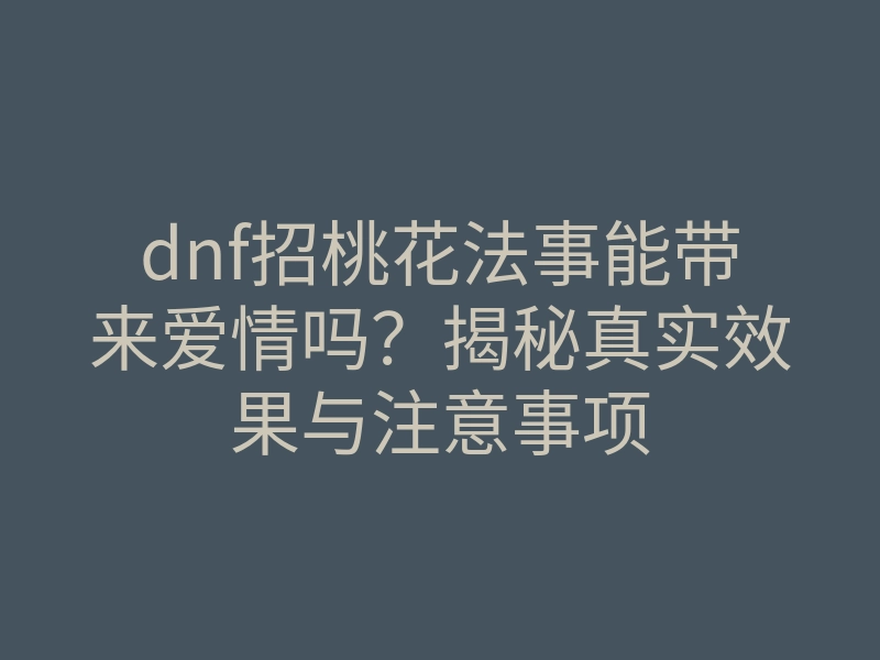 dnf招桃花法事能带来爱情吗?揭秘真实效果与注意事项