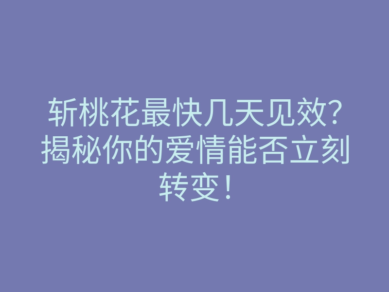 斩桃花最快几天见效?揭秘你的爱情能否立刻转变!