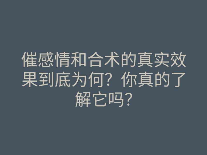 催感情和合术的真实效果到底为何?你真的了解它吗?