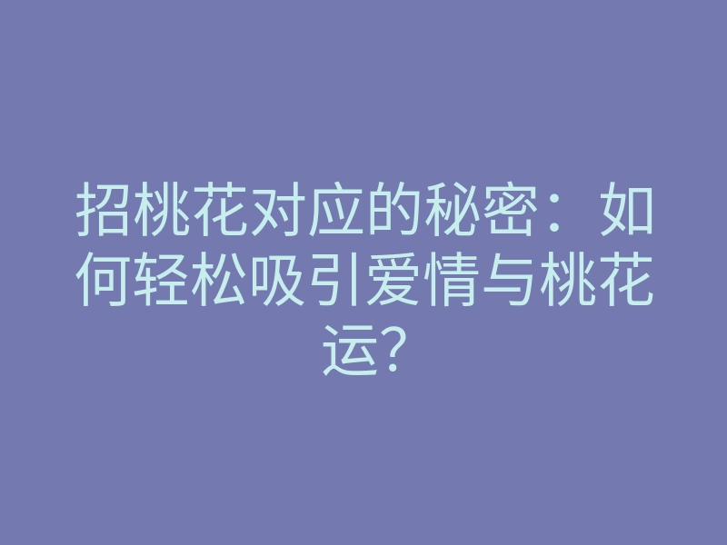 招桃花对应的秘密:如何轻松吸引爱情与桃花运?